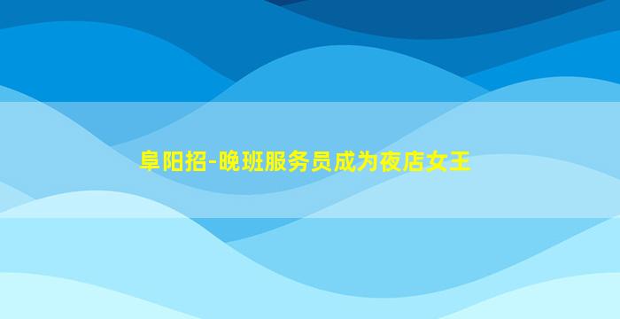 阜阳招-晚班服务员成为夜店女王